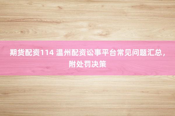 期货配资114 温州配资讼事平台常见问题汇总，附处罚决策