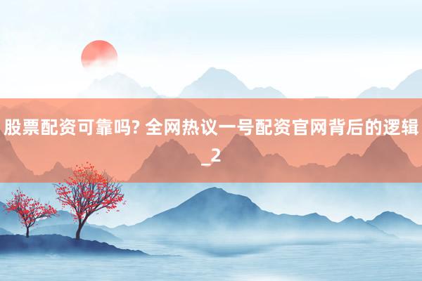 股票配资可靠吗? 全网热议一号配资官网背后的逻辑_2