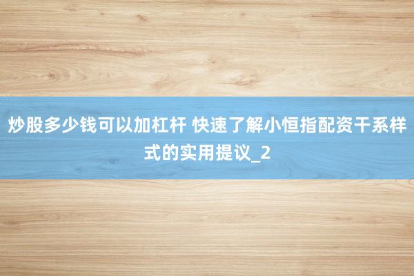 炒股多少钱可以加杠杆 快速了解小恒指配资干系样式的实用提议_2