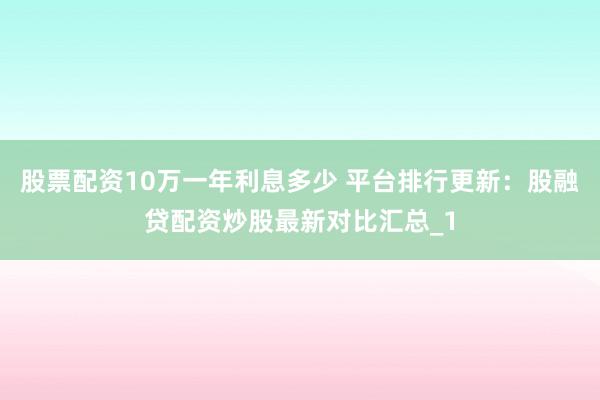 股票配资10万一年利息多少 平台排行更新：股融贷配资炒股最新对比汇总_1