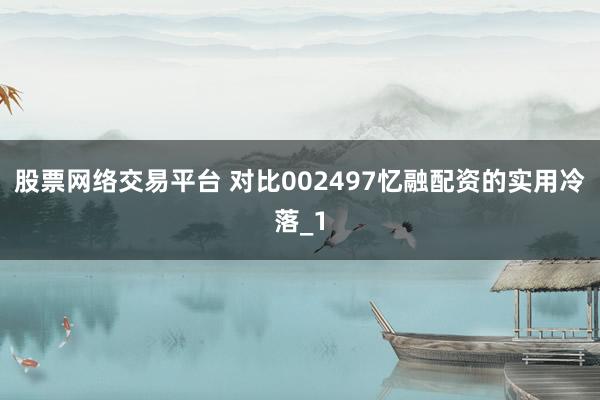 股票网络交易平台 对比002497忆融配资的实用冷落_1