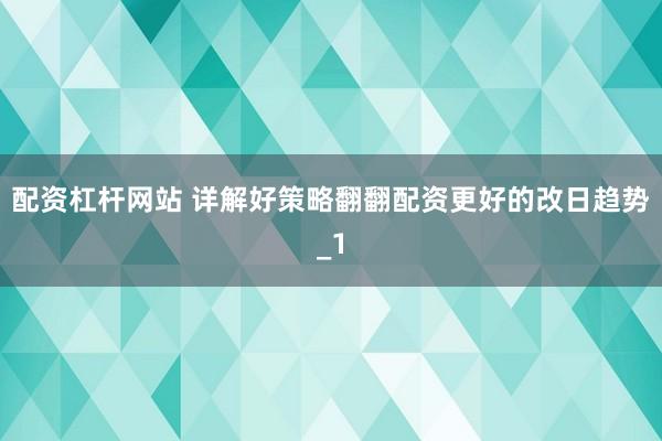 配资杠杆网站 详解好策略翻翻配资更好的改日趋势_1