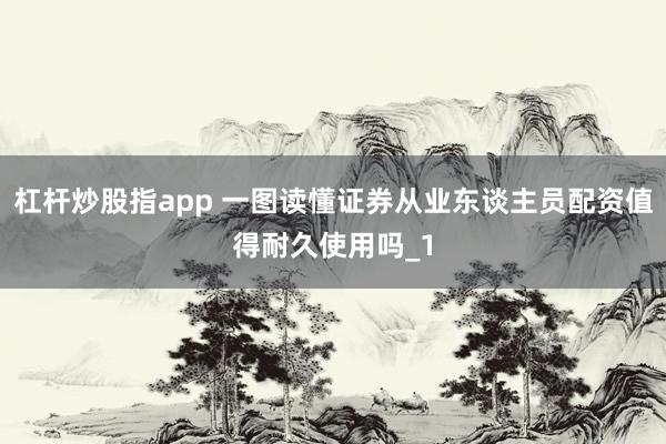 杠杆炒股指app 一图读懂证券从业东谈主员配资值得耐久使用吗_1
