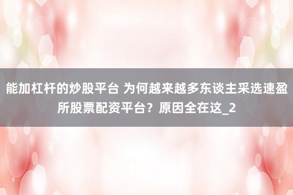 能加杠杆的炒股平台 为何越来越多东谈主采选速盈所股票配资平台？原因全在这_2