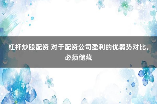 杠杆炒股配资 对于配资公司盈利的优弱势对比，必须储藏