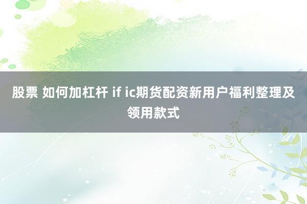 股票 如何加杠杆 if ic期货配资新用户福利整理及领用款式