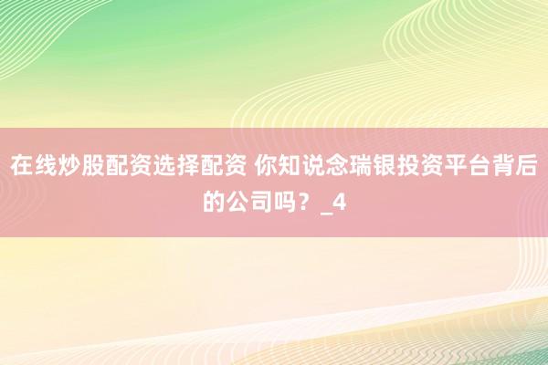 在线炒股配资选择配资 你知说念瑞银投资平台背后的公司吗？_4