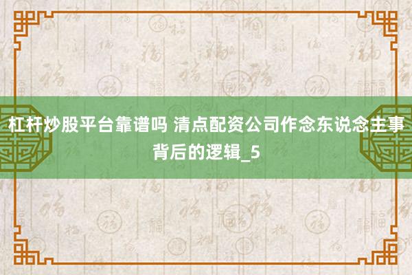 杠杆炒股平台靠谱吗 清点配资公司作念东说念主事背后的逻辑_5