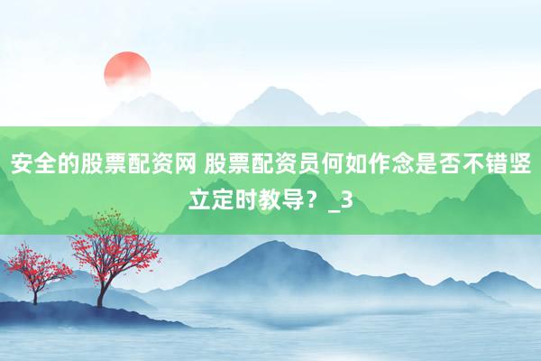 安全的股票配资网 股票配资员何如作念是否不错竖立定时教导？_3