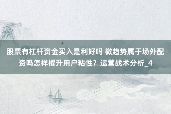 股票有杠杆资金买入是利好吗 微趋势属于场外配资吗怎样擢升用户粘性?运营战术分析_4