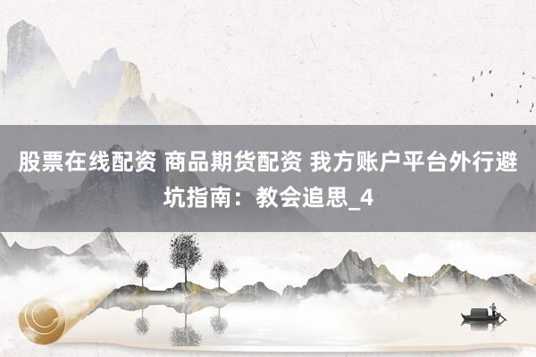 股票在线配资 商品期货配资 我方账户平台外行避坑指南：教会追思_4