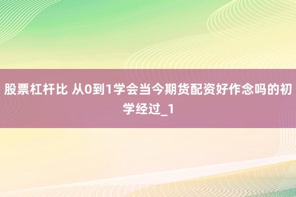 股票杠杆比 从0到1学会当今期货配资好作念吗的初学经过_1