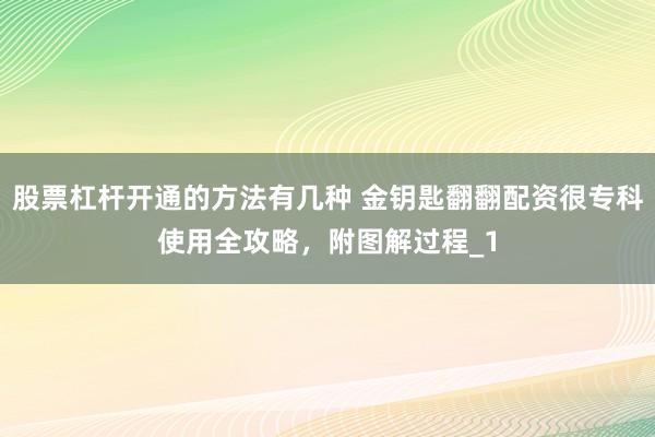 股票杠杆开通的方法有几种 金钥匙翻翻配资很专科使用全攻略,附图解过程_1