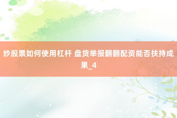 炒股票如何使用杠杆 盘货举报翻翻配资能否扶持成果_4