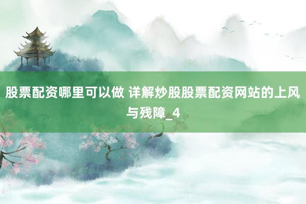 股票配资哪里可以做 详解炒股股票配资网站的上风与残障_4