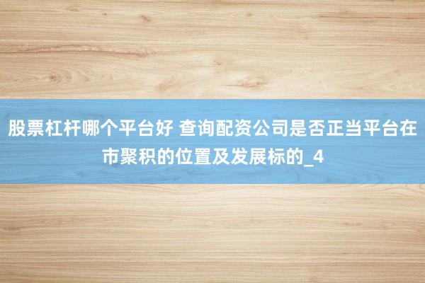 股票杠杆哪个平台好 查询配资公司是否正当平台在市聚积的位置及发展标的_4