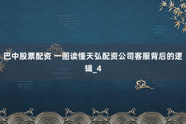 巴中股票配资 一图读懂天弘配资公司客服背后的逻辑_4