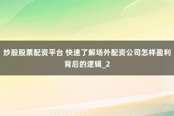 炒股股票配资平台 快速了解场外配资公司怎样盈利背后的逻辑_2