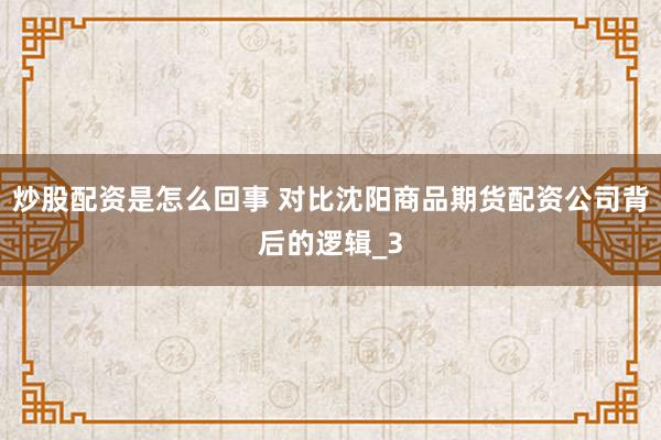 炒股配资是怎么回事 对比沈阳商品期货配资公司背后的逻辑_3