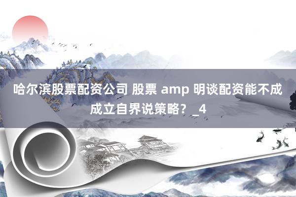 哈尔滨股票配资公司 股票 amp 明谈配资能不成成立自界说策略？_4