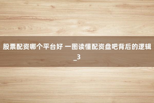 股票配资哪个平台好 一图读懂配资盘吧背后的逻辑_3