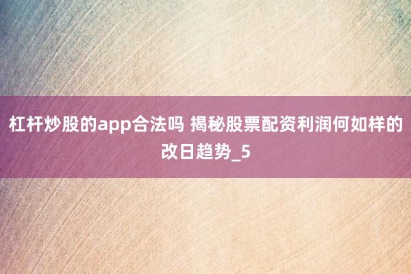 杠杆炒股的app合法吗 揭秘股票配资利润何如样的改日趋势_5