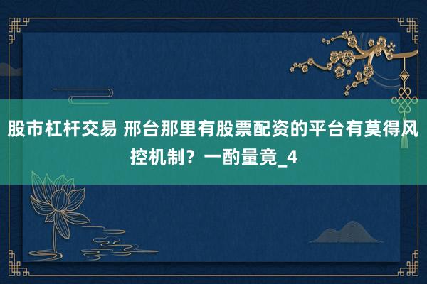 股市杠杆交易 邢台那里有股票配资的平台有莫得风控机制？一酌量竟_4