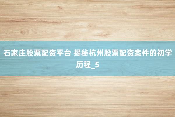 石家庄股票配资平台 揭秘杭州股票配资案件的初学历程_5