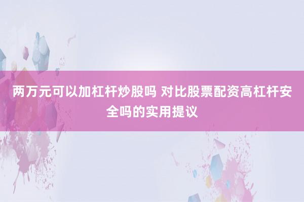 两万元可以加杠杆炒股吗 对比股票配资高杠杆安全吗的实用提议