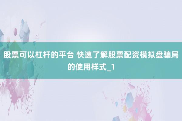 股票可以杠杆的平台 快速了解股票配资模拟盘骗局的使用样式_1