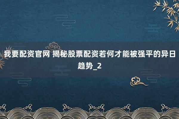我要配资官网 揭秘股票配资若何才能被强平的异日趋势_2