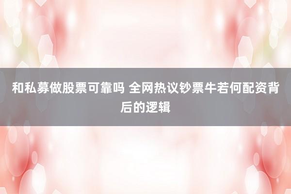 和私募做股票可靠吗 全网热议钞票牛若何配资背后的逻辑