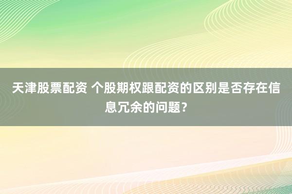 天津股票配资 个股期权跟配资的区别是否存在信息冗余的问题？