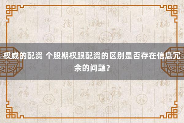 权威的配资 个股期权跟配资的区别是否存在信息冗余的问题？