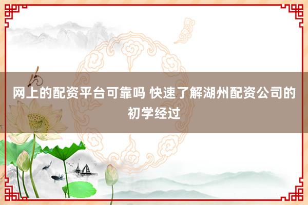 网上的配资平台可靠吗 快速了解湖州配资公司的初学经过