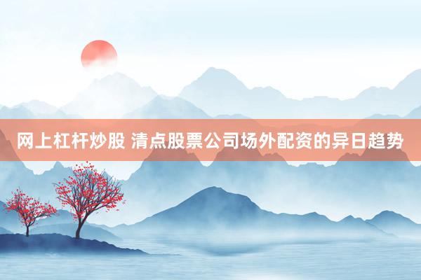 网上杠杆炒股 清点股票公司场外配资的异日趋势