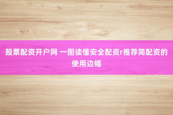股票配资开户网 一图读懂安全配资r推荐简配资的使用边幅