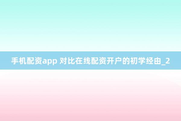 手机配资app 对比在线配资开户的初学经由_2