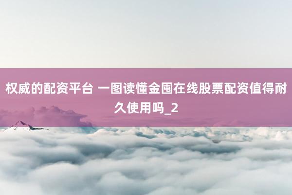 权威的配资平台 一图读懂金囤在线股票配资值得耐久使用吗_2