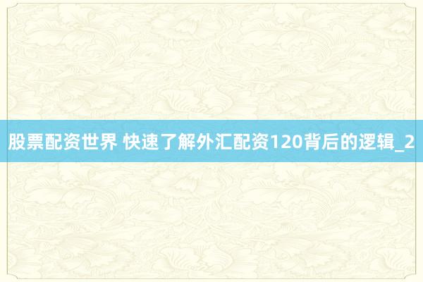 股票配资世界 快速了解外汇配资120背后的逻辑_2