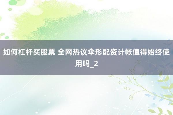 如何杠杆买股票 全网热议伞形配资计帐值得始终使用吗_2