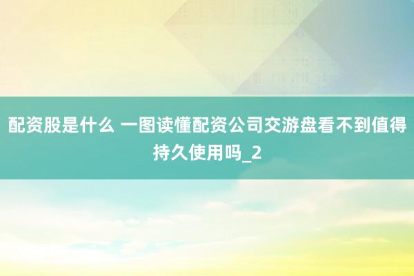 配资股是什么 一图读懂配资公司交游盘看不到值得持久使用吗_2