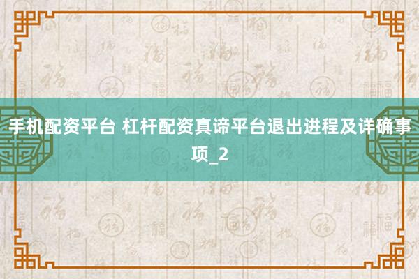 手机配资平台 杠杆配资真谛平台退出进程及详确事项_2