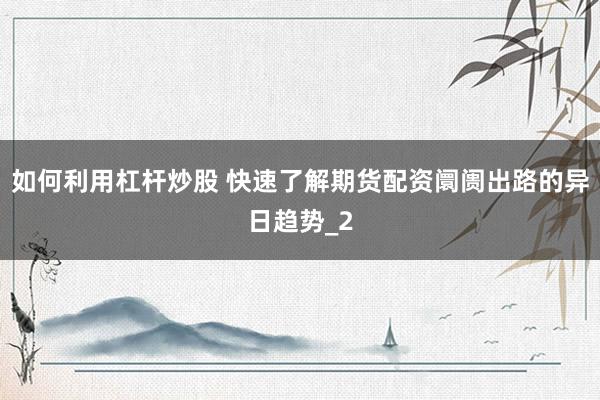 如何利用杠杆炒股 快速了解期货配资阛阓出路的异日趋势_2