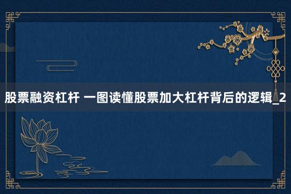 股票融资杠杆 一图读懂股票加大杠杆背后的逻辑_2