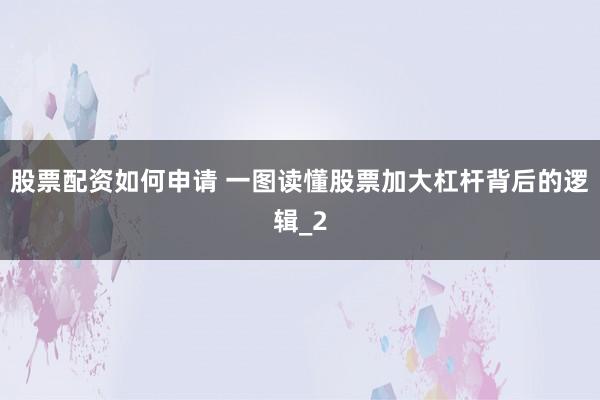 股票配资如何申请 一图读懂股票加大杠杆背后的逻辑_2