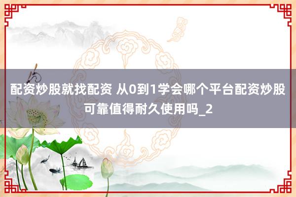 配资炒股就找配资 从0到1学会哪个平台配资炒股可靠值得耐久使用吗_2