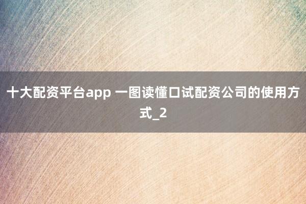 十大配资平台app 一图读懂口试配资公司的使用方式_2