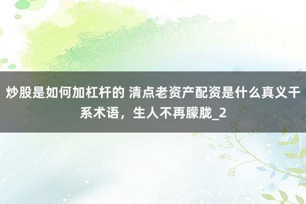 炒股是如何加杠杆的 清点老资产配资是什么真义干系术语，生人不再朦胧_2