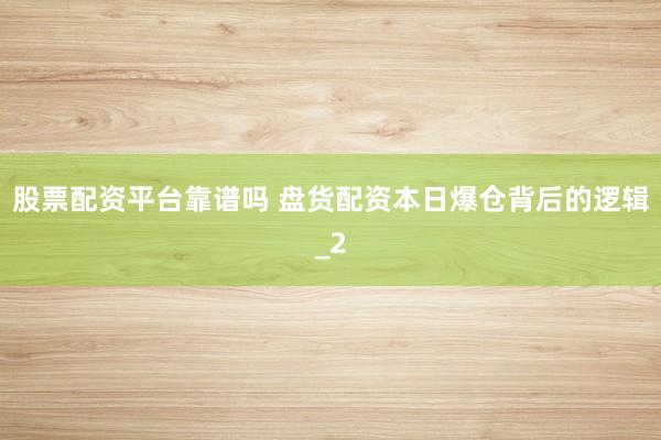 股票配资平台靠谱吗 盘货配资本日爆仓背后的逻辑_2